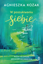 Okładka - W poszukiwaniu siebie. Każdy ma swoją opowieść do odkrycia - Agnieszka Kozak
