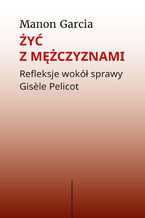 Okładka - Żyć z mężczyznami. Refleksje wokół sprawy Gisèle Pelicot - Manon Garcia