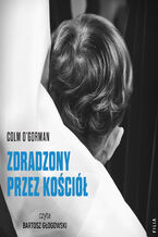 Okładka - Zdradzony przez Kościół. Historia chłopca, który pozwał papieża - Colm O'Gorman