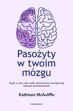 Okładka - Pasożyty w twoim mózgu. Jak małe stworzenia manipulują naszym zachowaniem - Kathleen McAuliffe