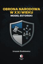 Okładka - Obrona narodowa w XXI wieku. Model estoński - Urszula Staśkiewicz