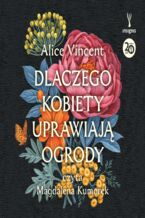 Okładka - Dlaczego kobiety uprawiają ogrody. Opowieści o ziemi, siostrzeństwie i kobiecej sile - Alice Vincent