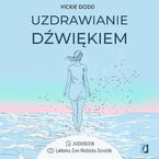 Okładka - Uzdrawianie dźwiękiem. Pracuj z ciałem, zredukuj stres, pozbądź się lęku i ulecz traumy - Vickie Dodd