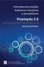 Okładka - Informatyczne projekty badawczo-rozwojowe w perspektywie Przemysłu 5.0 - Andrzej Kamiński