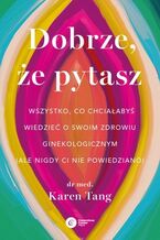 Okładka - Dobrze, że pytasz Wszystko, co chciałabyś wiedzieć o swoim zdrowiu ginekologicznym (ale nigdy Ci nie powiedziano) - Karen Tang