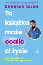 Okładka - Ta książka może ocalić ci życie. Jak zdrowiej żyć i nie martwić się na zapas - Karan Rajan