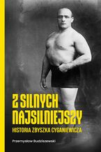 Okładka - Z silnych najsilniejszy. Historia Zbyszka Cyganiewicza - Przemysław Budziszewski