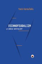 Okładka - Technofeudalizm: co zabiło kapitalizm? - Yanis Varoufakis