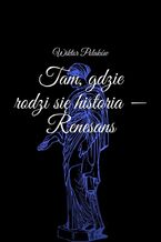 Okładka - Tam, gdzie rodzi się historia - Renesans - Wiktor Polaków