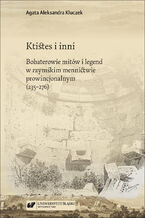 Okładka - Ktistes i inni. Bohaterowie mitów i legend w rzymskim mennictwie prowincjonalnym (235-276) - Agata Aleksandra Kluczek