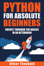 Okładka - Python for Absolute Beginners. A Complete Guide to Master Python Programming with Hands-on Examples and Exercises - Oliver Theobald
