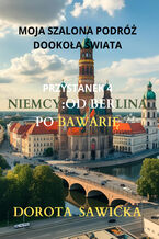 Okładka - Moja szalona podróż dookoła świata: Niemcy od Berlina po Bawarię - Dorota Sawicka