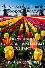 Okładka - Moja szalona podróż dookoła świata: Holandia Amsterdam i tulipany - Dorota Sawicka