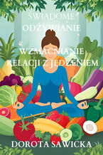 Świadome odżywianie Wzmacnianie relacji z jedzeniem