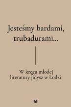 Okładka - Jesteśmy bardami, trubadurami... W kręgu młodej literatury jidysz w Łodzi - Dariusz Dekiert, Irmina Gadowska, Krystyna Radziszewska