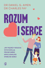 Okładka - Rozum i serce. Jak mądrzy rodzice wychowują pewne siebie, emocjonalnie stabilne dzieci - dr Daniel G. Amen, dr Charles Fay