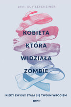Okładka - Kobieta, która widziała zombie. Kiedy zmysły stają się twoim wrogiem - Guy Leschziner