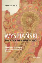 Okładka - Wyspiański. Tryptyk dramatyczny. Adaptacja sceniczna, scenariusz teatralny, dramat - Jacek Popiel