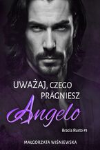 Okładka - Uważaj, czego pragniesz. Angelo. Bracia Rusto #1 - Małgorzata Wiśniewska