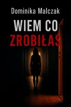 Okładka - WIEM CO ZROBIŁAŚ - Dominika Malczak