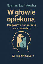 Okładka - W głowie opiekuna Czego uczy nas relacja ze zwierzęciem - Szymon Szafratowicz