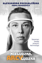 Okładka - Sztuczna Inteligencja. Nieludzka, arcyludzka - Paweł Oksanowicz, Aleksandra Przegalińska