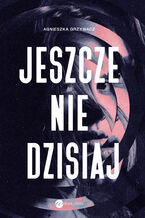 Okładka - Jeszcze nie dzisiaj - Agnieszka Grzywacz