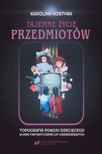 Okładka - Tajemne życie przedmiotów. Topografia pokoju dziecięcego w kinie fantastycznym lat osiemdziesiątych - Karolina Kostyra