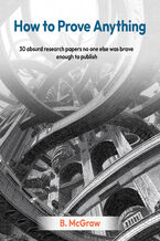 Okładka - How to Prove Anything. 30 absurd research papers no one else was brave enough to publish - B. McGraw