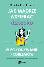 Okładka - Jak mądrze wspierać dziecko w pokonywaniu problemów - Michelle Icard