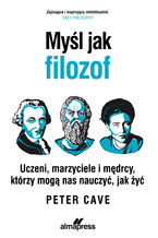 Okładka - Myśl jak filozof. Uczeni, marzyciele i mędrcy, którzy mogą nas nauczyć, jak żyć - Peter Cave