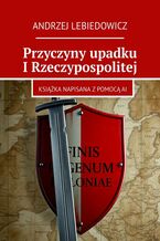 Okładka - Przyczyny upadku I Rzeczypospolitej - Andrzej Lebiedowicz