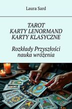 Okładka - Tarot. Karty Lenormand. Karty klasyczne. Rozkłady Przyszłości nauka wróżenia - Laura Sard