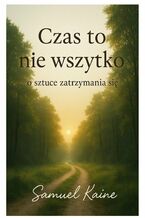 Okładka - Czas to nie wszystko o sztuce zatrzymania się - Samuel Kaine