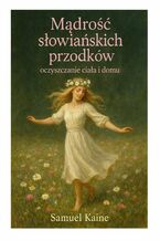 Okładka - Mądrość słowiańskich przodków oczyszczanie ciała i domu - Kaine Samuel