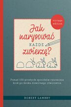 Okładka - Jak narysować każde zwierzę?. Ponad 150 prostych sposobów rysowania krok po kroku dowolnego stworzenia - Robert Lambry