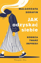 Okładka - Jak odzyskać siebie. Kobieca twarz depresji - Małgorzata Serafin
