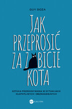 Okładka - Jak przeprosić za zabicie kota. Sztuka przekonywania w sytuacjach kłopotliwych i beznadziejnych - Guy Doza
