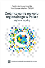 Okładka - Zróżnicowanie rozwoju regionalnego w Polsce - wybrane aspekty - Ewa Kraska, Joanna Rogalska, Yana Glazova, Arkadiusz Żabiński