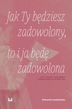 Okładka - Jak Ty będziesz zadowolony, to i ja będę zadowolona. Listy Pauliny i Aleksandra Wielopolskich z lat 1860-1862 - Aleksandra Staniszewska