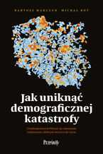 Okładka - Jak uniknąć demograficznej katastrofy. O ludnościowym PEGAZIE, równaniu rodzinnym i dobrym miejscu do życia - Bartosz Marczuk, Michał Kot