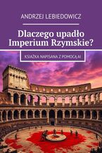 Okładka - Dlaczego upadło Imperium Rzymskie? - Andrzej Lebiedowicz