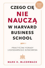 Okładka - Czego cię nie nauczą w Harvard Business School. Praktyczne porady legendarnego biznesmena - Mark McCormack