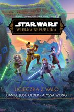 Okładka - Star Wars. Wielka Republika. Ucieczka z Valo - Alyssa Wong, Daniel Jose Older