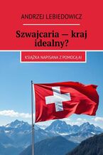 Okładka - Szwajcaria -- kraj idealny? - Andrzej Lebiedowicz