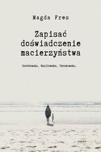 Okładka - Zapisać doświadczenie macierzyństwa - Magda Fres