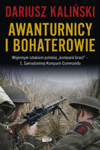Okładka - Awanturnicy i bohaterowie. Wojennym szlakiem polskiej kompanii braci  1. Samodzielnej Kompanii Commando - Dariusz Kaliński