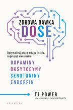 Okładka - Zdrowa dawka DOSE. Optymalizuj pracę mózgu i ciała, regulując uwalnianie: dopaminy, oksytocyny, serotoniny i endorfin - TJ Power