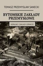Okładka - Bytomskie zakłady przemysłowe - Tomasz Sanecki