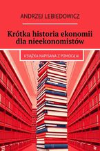 Okładka - Krótka historia ekonomii dla nieekonomistów - Andrzej Lebiedowicz